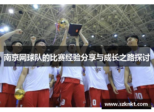 南京网球队的比赛经验分享与成长之路探讨