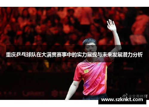 重庆乒乓球队在大满贯赛事中的实力展现与未来发展潜力分析