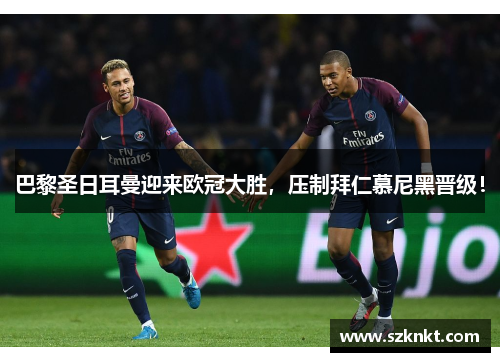 巴黎圣日耳曼迎来欧冠大胜，压制拜仁慕尼黑晋级！