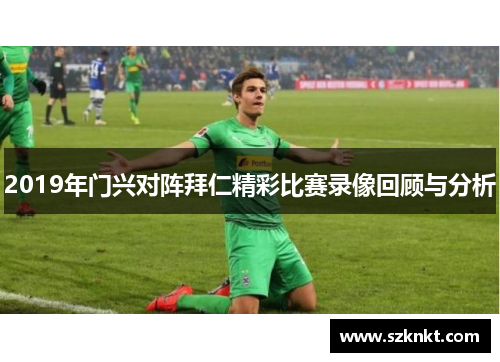 2019年门兴对阵拜仁精彩比赛录像回顾与分析