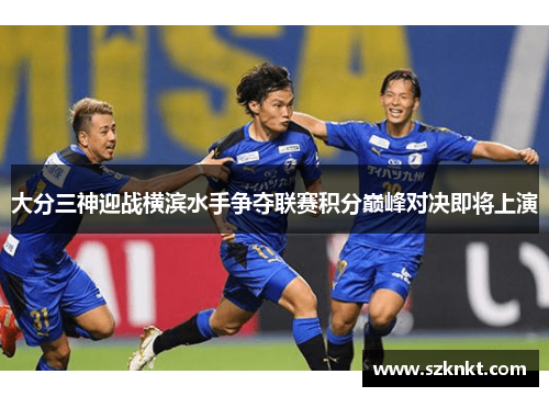 大分三神迎战横滨水手争夺联赛积分巅峰对决即将上演