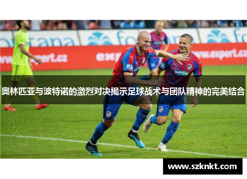 奥林匹亚与波特诺的激烈对决揭示足球战术与团队精神的完美结合