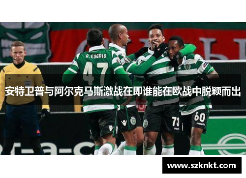 安特卫普与阿尔克马斯激战在即谁能在欧战中脱颖而出