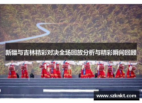 新疆与吉林精彩对决全场回放分析与精彩瞬间回顾