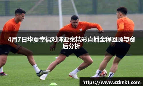 4月7日华夏幸福对阵亚泰精彩直播全程回顾与赛后分析