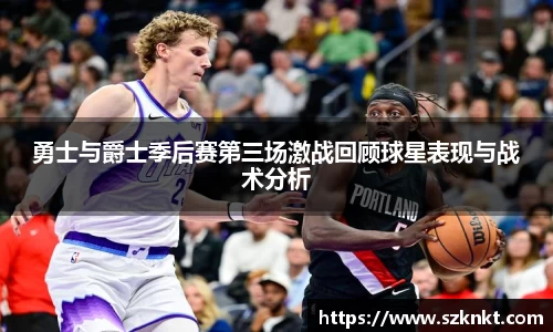 勇士与爵士季后赛第三场激战回顾球星表现与战术分析