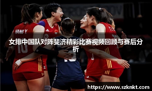 女排中国队对阵斐济精彩比赛视频回顾与赛后分析