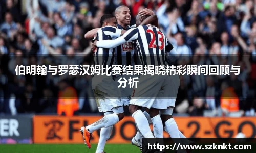 伯明翰与罗瑟汉姆比赛结果揭晓精彩瞬间回顾与分析